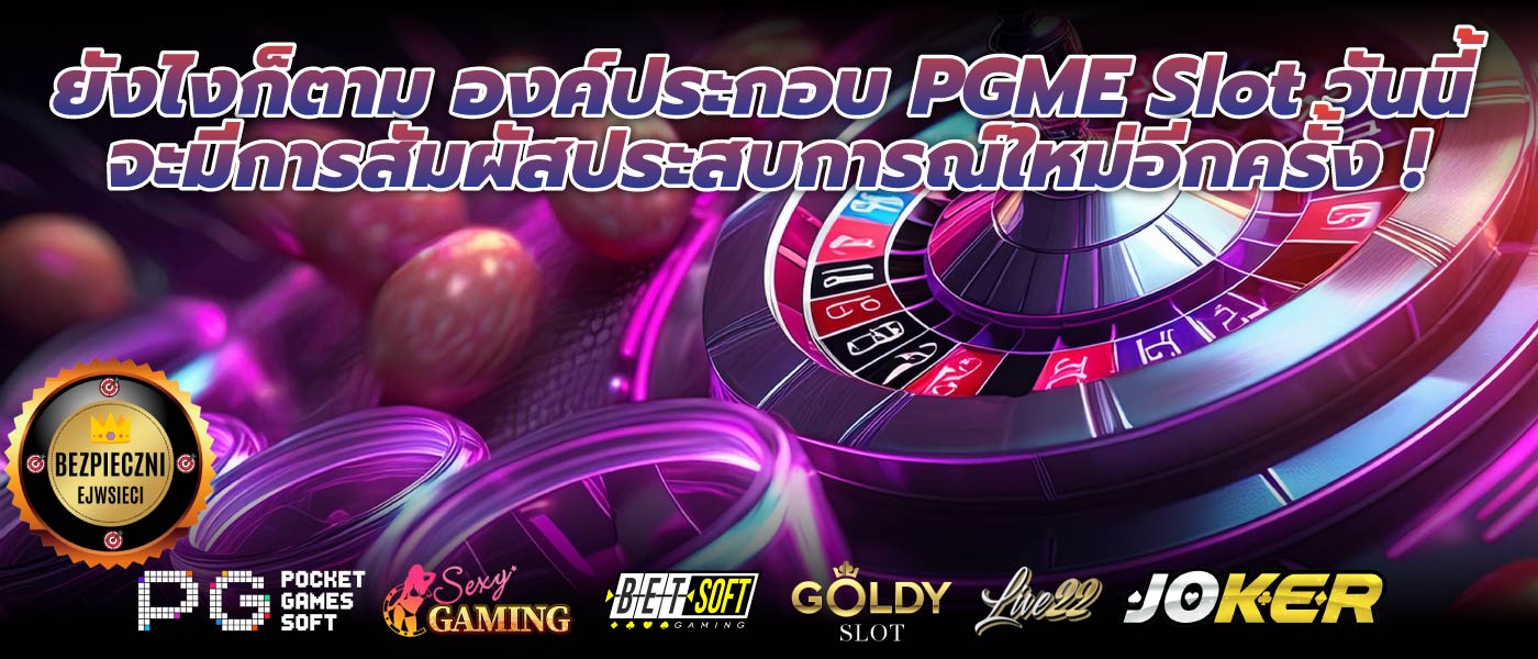 ยังไงก็ตาม องค์ประกอบ PGME Slot วันนี้จะมีการสัมผัสประสบการณ์ใหม่อีกครั้ง !